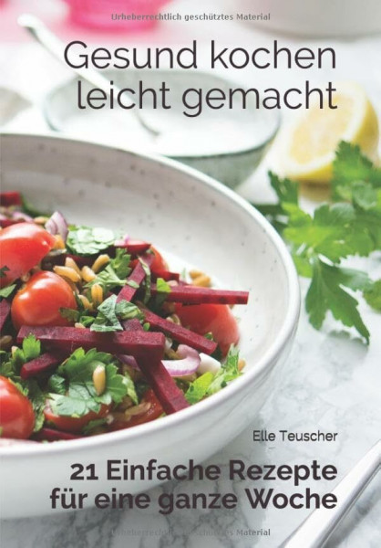 Gesund kochen leicht gemacht: 21 Einfache Rezepte für eine ganze Woche