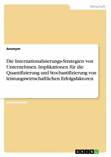 Die Internationalisierungs-Strategien von Unternehmen. Implikationen für die Quantifizierung und Stochastifizierung von leistungswirtschaftlichen Erfolgsfaktoren