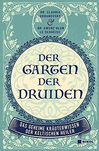 Der Garten der Druiden: Das geheime Kräuterwissen der keltischen Heiler