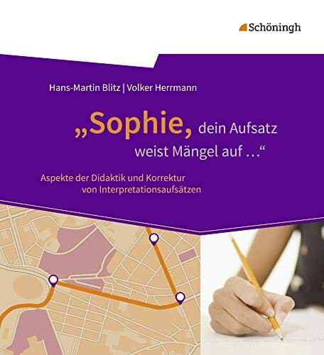 „Sophie, dein Aufsatz weist Mängel auf ...": Aspekte der Didaktik und Korrektur von Interpretationsaufsätzen