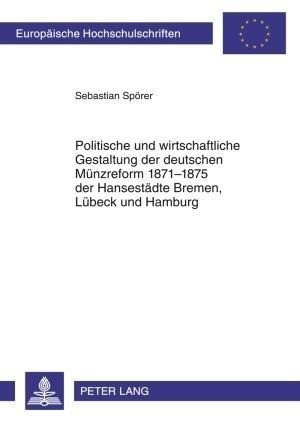 Politische und wirtschaftliche Gestaltung der deutschen Münzreform 1871-1875 der Hansestädte Bremen,