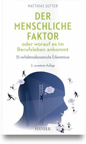 Der menschliche Faktor oder worauf es im Berufsleben ankommt: 55 verhaltensökonomische Erkenntnisse