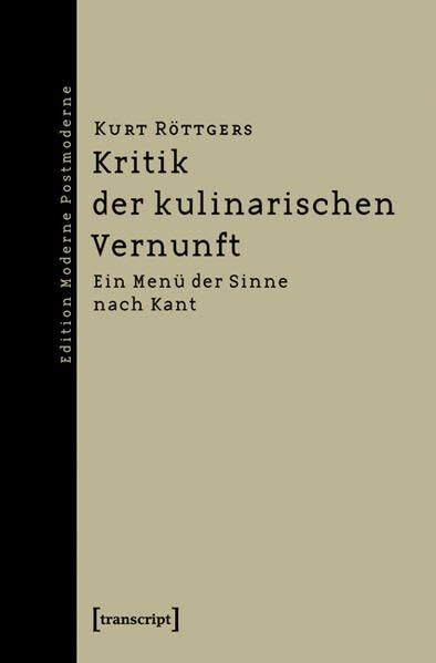 Kritik der kulinarischen Vernunft: Ein Menü der Sinne nach Kant (Edition Moderne Postmoderne)