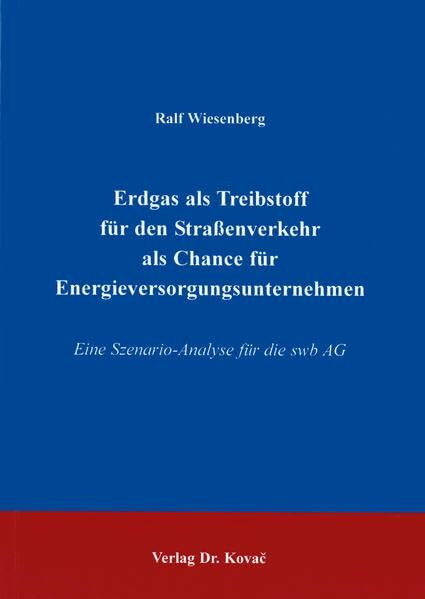 Erdgas als Treibstoff für den Straßenverkehr als Chance für Energieversorgungsunternehmen . Eine Szenario-Analyse für die swb AG (Schriftenreihe Technische Forschungsergebnisse)