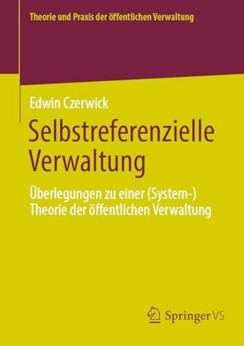 Selbstreferenzielle Verwaltung: Überlegungen zu einer (System-)Theorie der öffentlichen Verwaltung (Theorie und Praxis der öffentlichen Verwaltung)