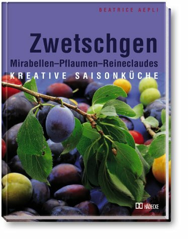 Zwetschgen. Mirabellen - Pflaumen - Reineclaudes: Kreative Saisonküche