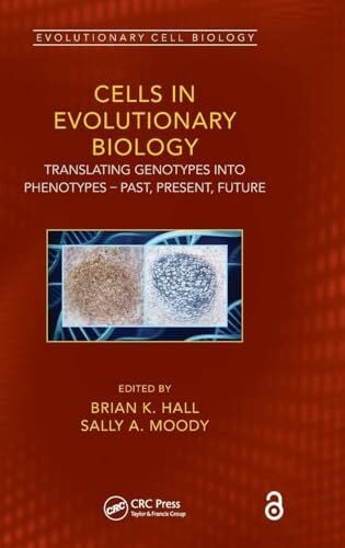 Cells in Evolutionary Biology: Translating Genotypes into Phenotypes - Past, Present, Future (Evolutionary Cell Biology)