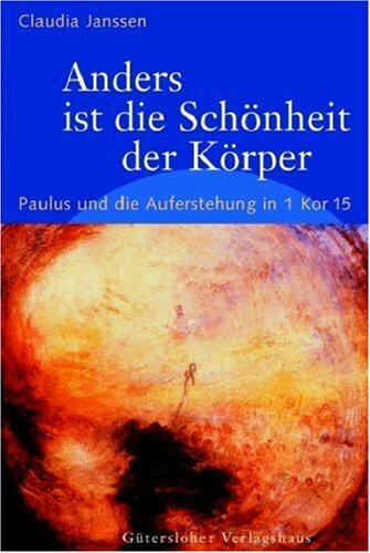 Anders ist die Schönheit der Körper: Paulus und die Auferstehung in 1 Kor. 15