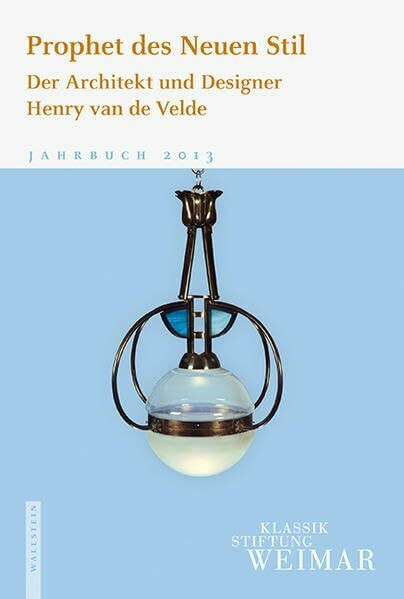 Prophet des Neuen Stil: Der Architekt und Designer Henry van de Velde (Jahrbuch der Klassik Stiftung Weimar)