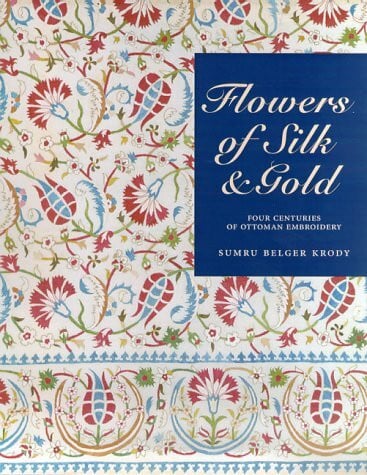 Flowers of Silk & Gold: 4 Centuries of Ottoman Embroidery: Four Centuries of Ottoman Embroidery