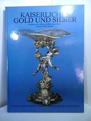 Kaiserliches Gold und Silber. Schätze der Hohenzollern aus dem Schloss Huis Doorn: Katalog zur Ausstellung im Deutschen Goldschmiedehaus Hanau (24. November 1985-23. Februar 1986)