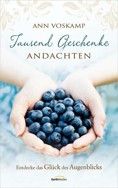 Tausend Geschenke - Andachten: Entdecke das Glück des Augenblicks