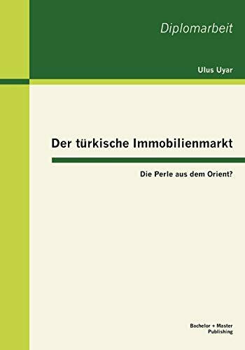 Der türkische Immobilienmarkt: Die Perle aus dem Orient?: Die Perle aus dem Orient?. Diplom-Arb.