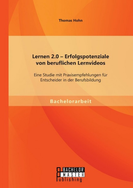 Lernen 2.0 - Erfolgspotenziale von beruflichen Lernvideos: Eine Studie mit Praxisempfehlungen für Entscheider in der Berufsbildung