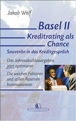 Basel II - Kreditrating als Chance: Das Jahresabschlussergebnis optimieren. Die weichen Faktoren und stillen Reserven kommunizieren: Souverän in das ... Faktoren und stillen Reserven kommunizieren