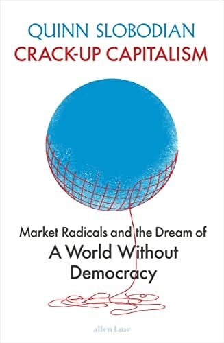 Crack-Up Capitalism: Market Radicals and the Dream of a World Without Democracy Crack-Up Capitalism: Market Radicals and the Dream of a World Without Democracy