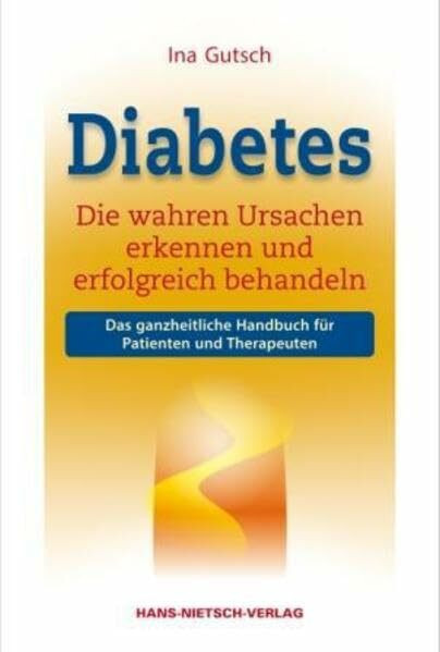 Diabetes: Die wahren Ursachen erkennen und erfolgreich behandeln. Das ganzheitliche Handbuch für Patienten und Therapeuten