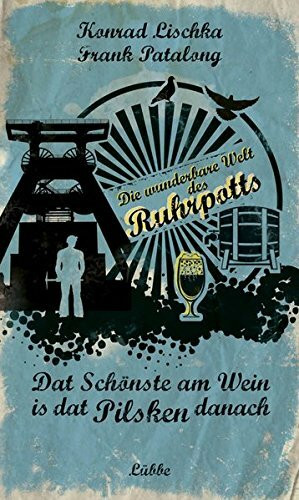 Dat Schönste am Wein is dat Pilsken danach: Die wunderbare Welt des Ruhrpotts