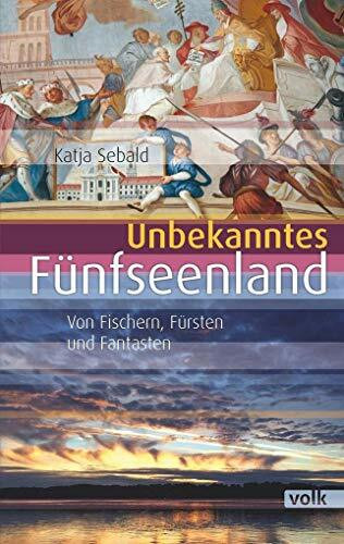 Unbekanntes Fünfseenland: Von Fürsten, Fischern und Fantasten (Unbekanntes Bayern): Von Fischern, Fürsten und Fantasten