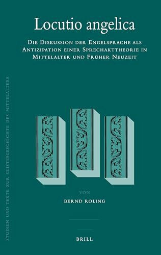 Locutio Angelica: Die Diskussion Der Engelsprache ALS Antizipation Einer Sprechakttheorie in Mittelalter Und Früher Neuzeit (Studien Und Texte Zur Geistesgeschichte Des Mittelalters, Band 97)
