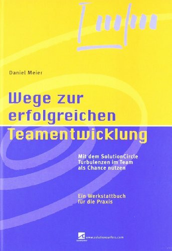 Wege zur erfolgreichen Teamentwicklung: Mit dem SolutionCircle Turbulenzen im Team als Chance nutzen. Ein Werkstattbuch für die Praxis