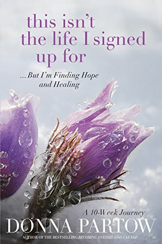 This Isn't the Life I Signed Up For: . . .But I'M Finding Hope And Healing: But I'm Finding Hope and Healing: A Ten-Week Journey