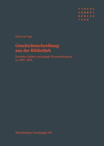 Geschichtsschreibung aus der Bibliothek: Sesshafte Gelehrte und globale Wissenszirkulation (ca. 1750–1815) (Wolfenbütteler Forschungen)