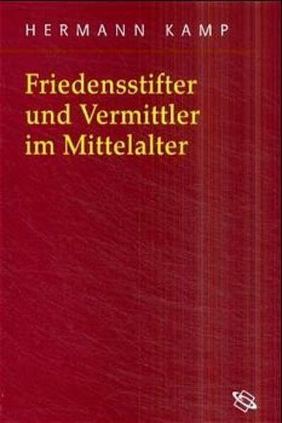 Friedensstifter und Vermittler im Mittelalter: Habil.-Schr. (Symbolische Kommunikation in der Vormoderne: Studien zur Geschichte, Literatur und Kunst)