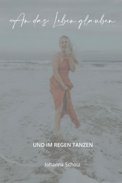 An das Leben glauben: und im Regen tanzen