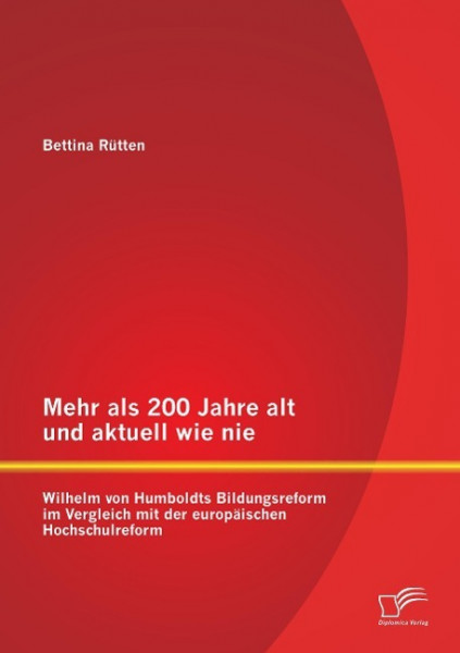 Mehr als 200 Jahre alt und aktuell wie nie: Wilhelm von Humboldts Bildungsreform im Vergleich mit de