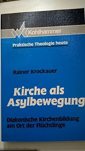 Kirche als Asylbewegung: Diakonische Kirchenbildung am Ort der Flüchtlinge (Praktische Theologie heute)