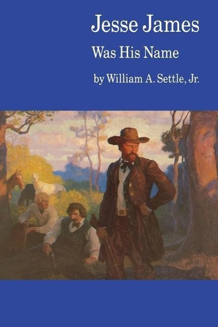 Jesse James Was His Name; or, Fact and Fiction concerning the Careers of the Notorious James B...