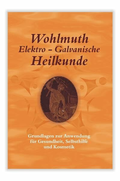 Wohlmuth Elektro-Galvanische Heilkunde: Grundlagen zur Anwendung für Gesundheit, Selbsthilfe und Kosmetik