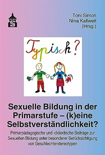 Sexuelle Bildung in der Primarstufe – (k)eine Selbstverständlichkeit?: Primarpädagogische und -didaktische Beiträge zur Sexuellen Bildung unter besonderer Berücksichtigung von Geschlechterstereotypen