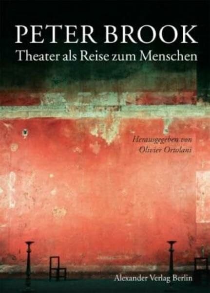 Peter Brook. Theater als Reise zum Menschen: Der Regisseur Peter Brook. Texte und Gespräche von und mit Peter Brook