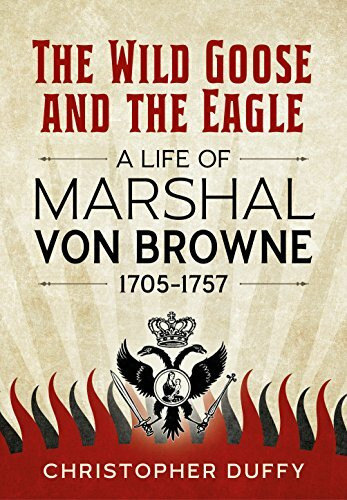 The Wild Goose and the Eagle: A Life of Marshal von Browne, 1705-1757