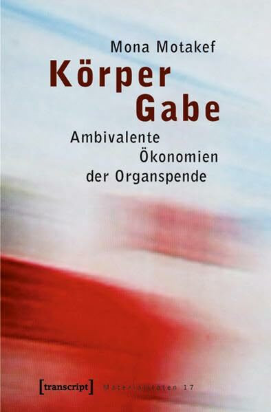 Körper Gabe: Ambivalente Ökonomien der Organspende (Materialitäten)