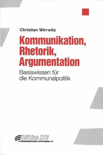 Kommunikation, Rhetorik, Argumentation: Basiswissen für die Kommunalpolitik (Edition KFS)