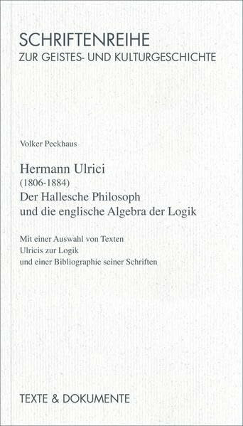 Hermann Ulrici (1806-1884): Der Hallesche Philosoph und die englische Algebra der Logik. Mit einer Auswahl von Texten Ulricis zur Logik und einer ... und Kulturgeschichte: Texte und Dokumente)