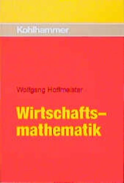 Wirtschaftsmathematik: Grundwissen mit vielen Beispielen und Übungen Wirtschaftsmathematik: Grundwissen mit vielen Beispielen und Übungen