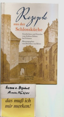 Rezepte aus der Schlossküche: Das Döbener Kochbuch. Geschichten und Gerichte vom Schloss Döben bei Grimma