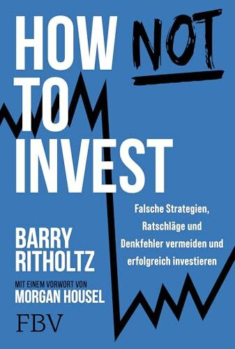 How not to invest: Falsche Strategien, Ratschläge und Denkfehler vermeiden und erfolgreich investieren. Alles über Vermögensaufbau, Aktien-Strategien und die Psychologie des Geldes