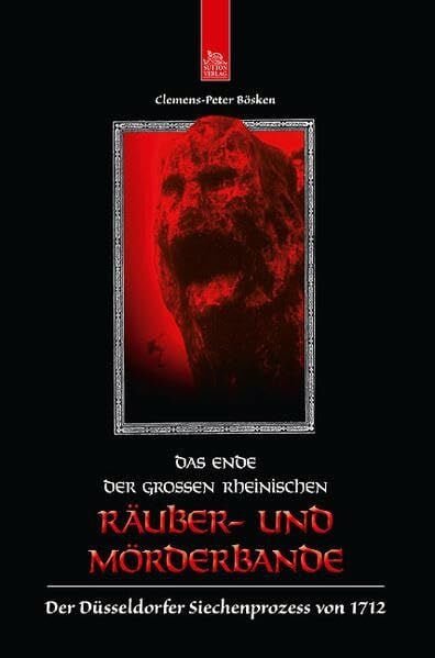 Das Ende der großen rheinischen Räuber- und Mörderbande: Der Düsseldorfer Siechenprozess von 1712 (Historische Kriminalfälle)