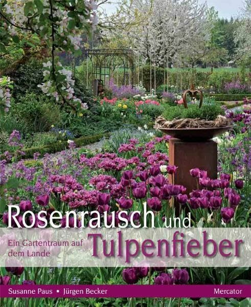 Rosenrausch und Tulpenfieber: Ein Gartentraum auf dem Lande: Ein Gartentraum auf dem Lande. Ausgezeichnet mit dem Deutschen Gartenbuchpreis 2012