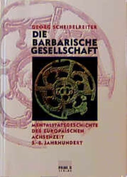 Die barbarische Gesellschaft: Mentalitätsgeschichte der europäischen Achsenzeit. 5. - 8. Jahrhundert
