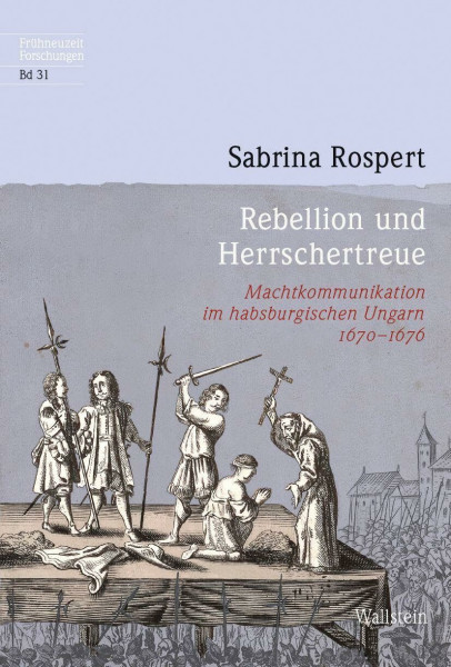 Rebellion und Herrschertreue: Machtkommunikation im habsburgischen Ungarn 1670-1676 (Frühneuzeit-Forschungen)