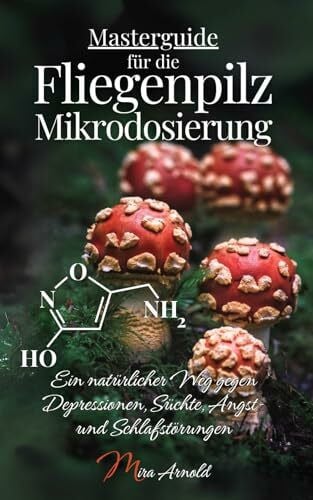 Masterguide für die Fliegenpilz Mikrodosierung: Ein natürlicher Weg gegen Depressionen, Süchte, Angst- und Schlafstörungen