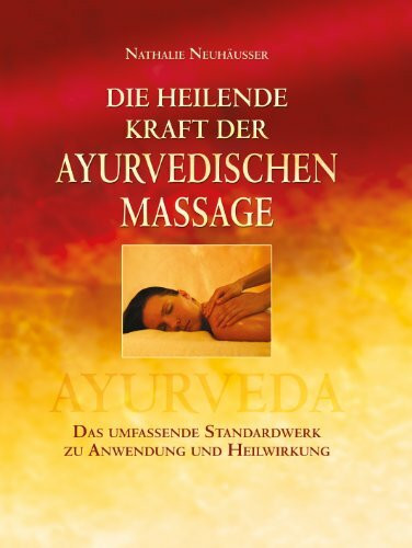 Die heilende Kraft der ayurvedischen Massage: Das umfassende Standardwerk zu Anwendung und Heilwirkung