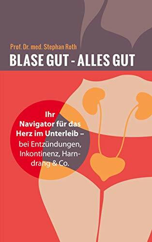 Blase gut - alles gut: Ihr Navigator für das Herz im Unterleib - bei Entzündungen, Inkontinenz, Harndrang & Co
