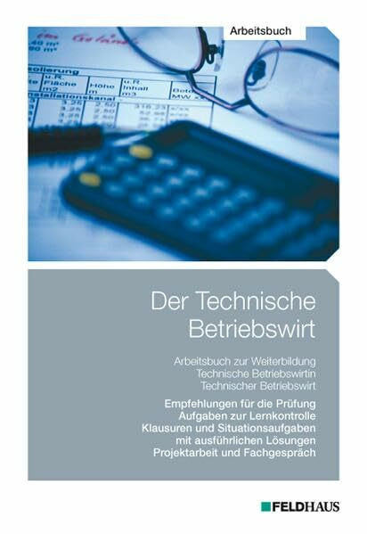 Der Technische Betriebswirt / Der Technische Betriebswirt - Arbeitsbuch: Empfehlungen für die Prüfungen, Aufgaben zur Lernkontrolle, Klausuren und ... Lösungen, Projektarbeit und Fachgespräch
